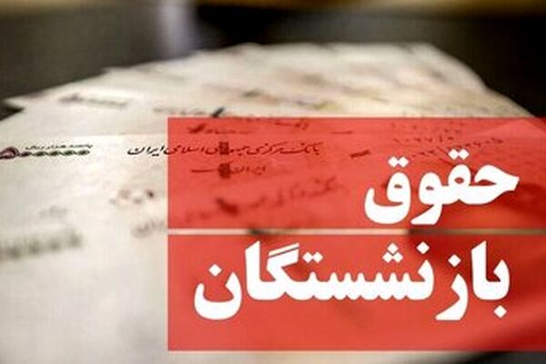 رقم حقوق بازنشستگان با چه تغییری پرداخت می شود؟